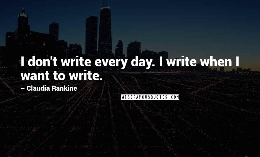 Claudia Rankine quotes: I don't write every day. I write when I want to write.
