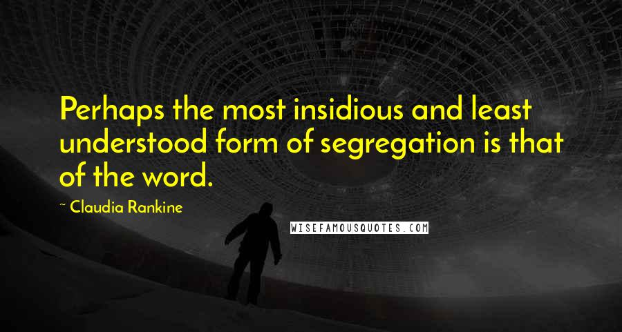 Claudia Rankine quotes: Perhaps the most insidious and least understood form of segregation is that of the word.
