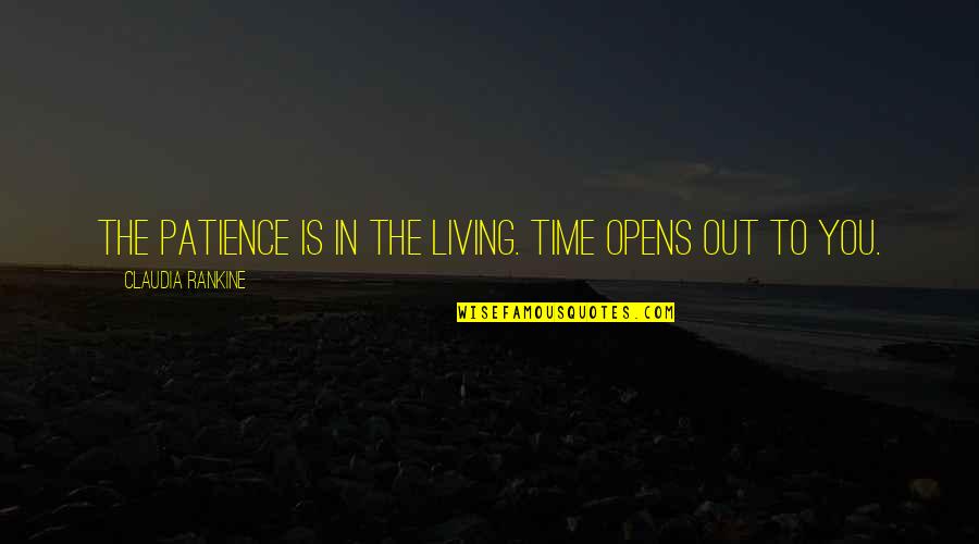 Claudia Rankine Quotes By Claudia Rankine: The patience is in the living. Time opens