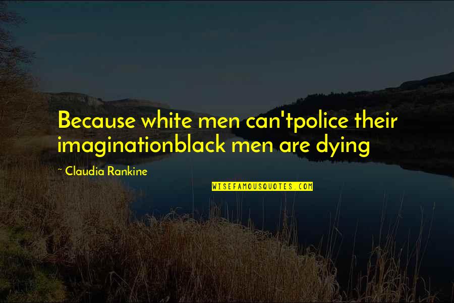 Claudia Rankine Quotes By Claudia Rankine: Because white men can'tpolice their imaginationblack men are