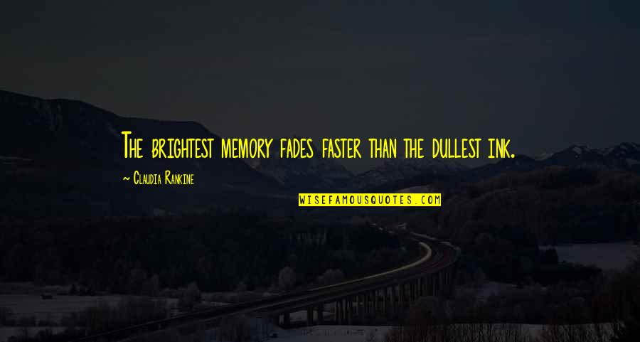 Claudia Rankine Quotes By Claudia Rankine: The brightest memory fades faster than the dullest
