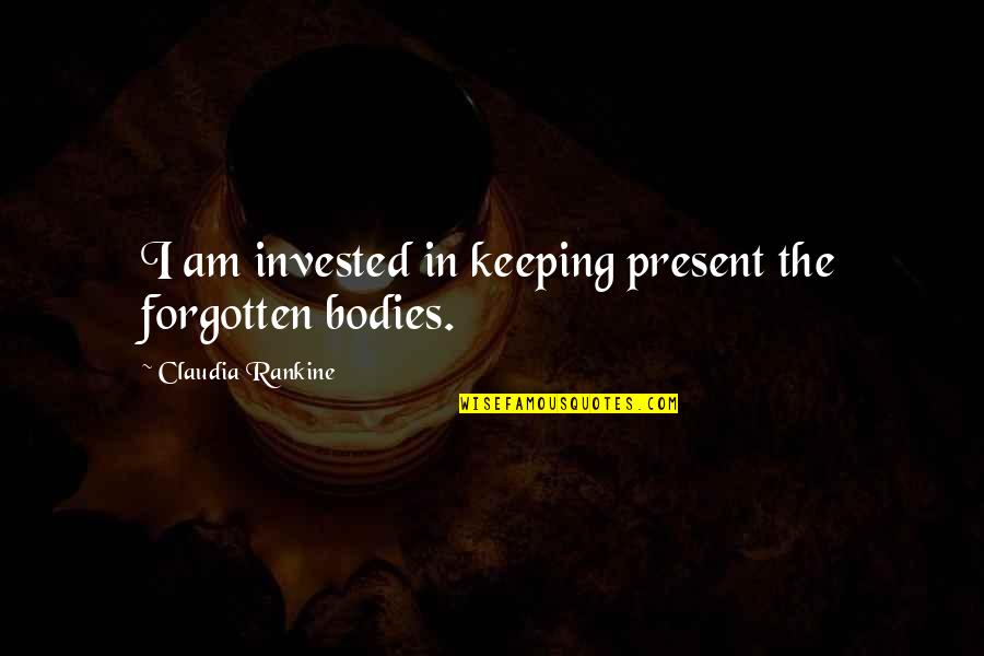 Claudia Rankine Quotes By Claudia Rankine: I am invested in keeping present the forgotten