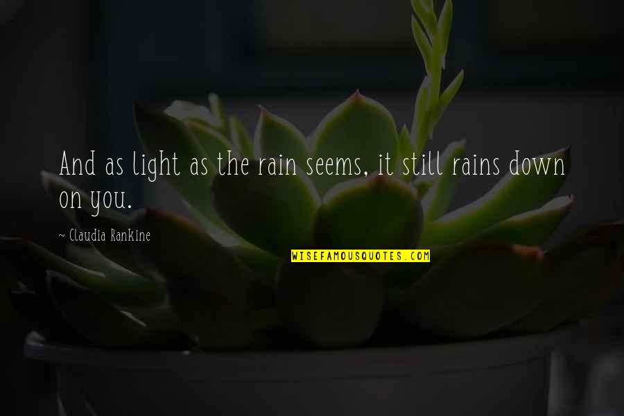 Claudia Rankine Quotes By Claudia Rankine: And as light as the rain seems, it