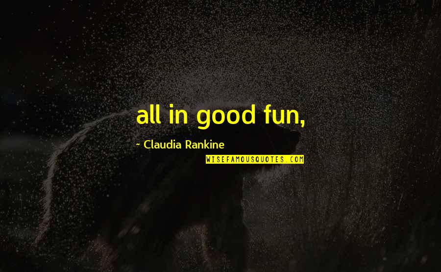 Claudia Rankine Quotes By Claudia Rankine: all in good fun,