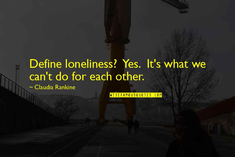 Claudia Rankine Quotes By Claudia Rankine: Define loneliness? Yes. It's what we can't do