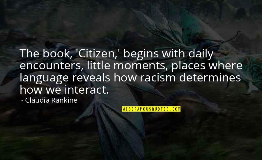 Claudia Rankine Quotes By Claudia Rankine: The book, 'Citizen,' begins with daily encounters, little