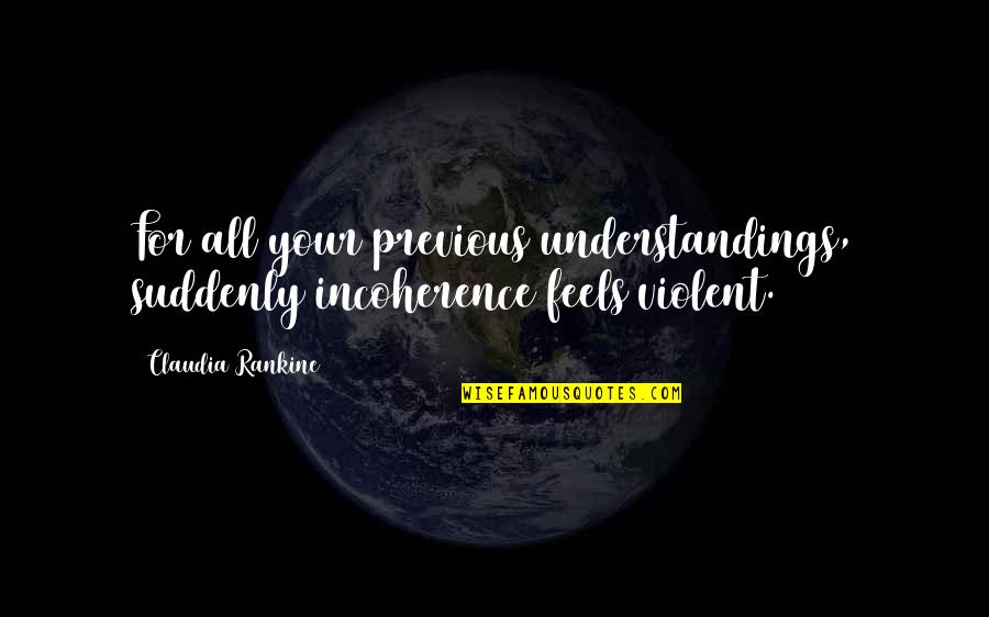 Claudia Rankine Quotes By Claudia Rankine: For all your previous understandings, suddenly incoherence feels