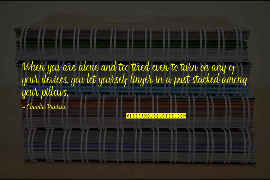 Claudia Rankine Quotes By Claudia Rankine: When you are alone and too tired even