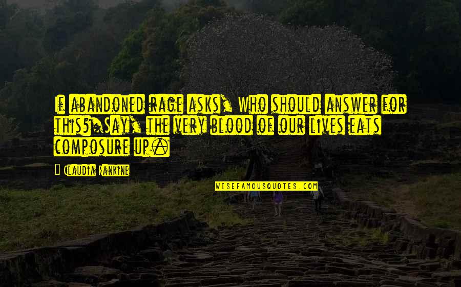 Claudia Rankine Quotes By Claudia Rankine: If abandoned rage asks, Who should answer for