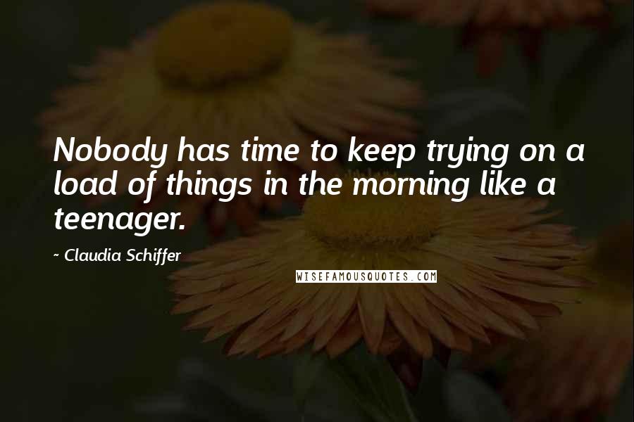 Claudia Schiffer quotes: Nobody has time to keep trying on a load of things in the morning like a teenager.