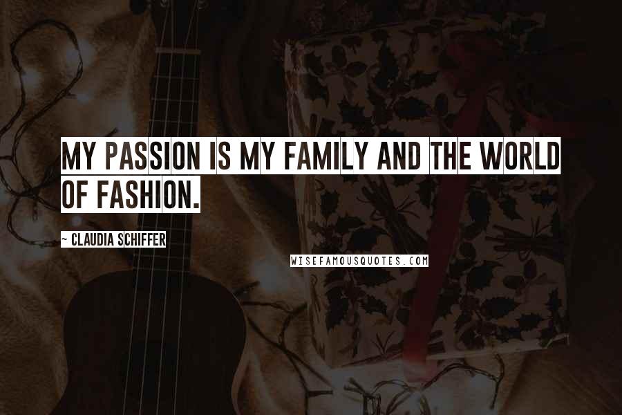 Claudia Schiffer quotes: My passion is my family and the world of fashion.