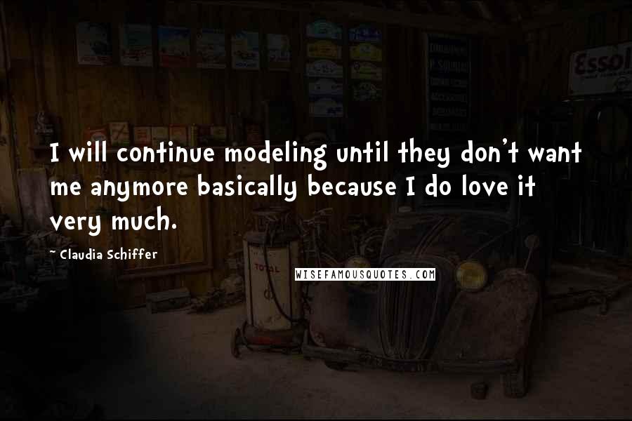 Claudia Schiffer quotes: I will continue modeling until they don't want me anymore basically because I do love it very much.