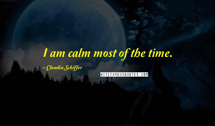 Claudia Schiffer quotes: I am calm most of the time.