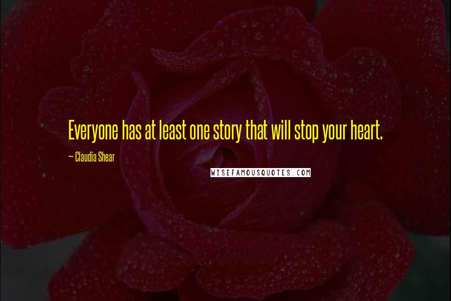Claudia Shear quotes: Everyone has at least one story that will stop your heart.