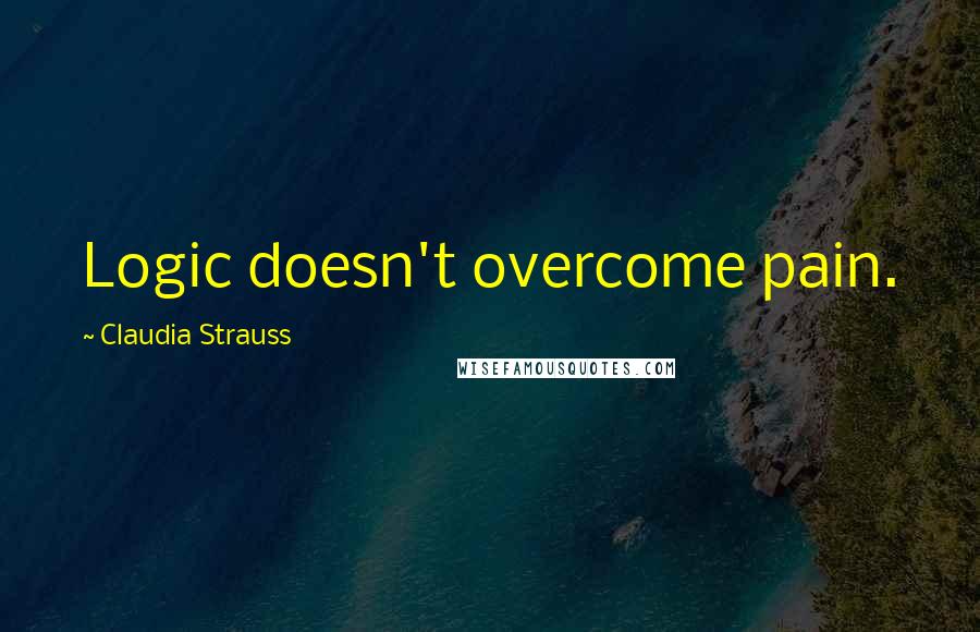 Claudia Strauss quotes: Logic doesn't overcome pain.