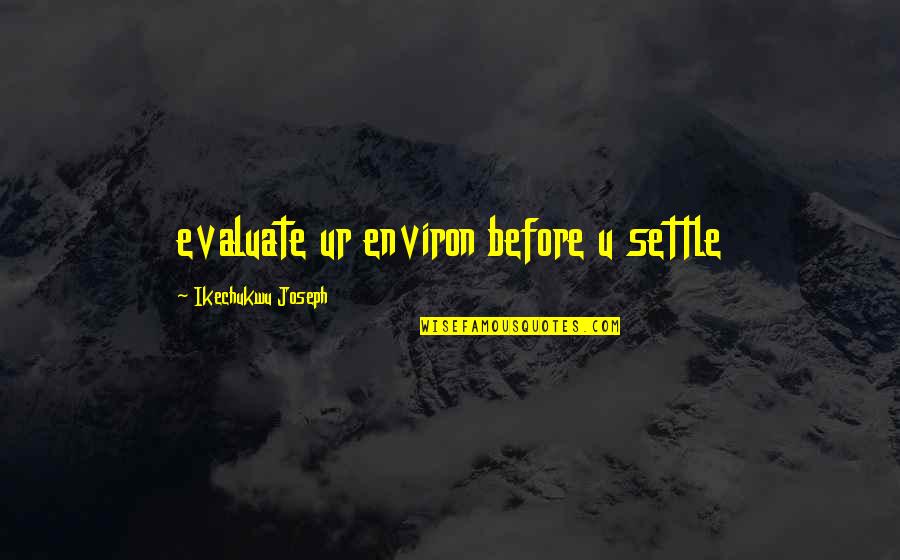Claudia Winkleman Quotes By Ikechukwu Joseph: evaluate ur environ before u settle Claudia Winkleman Quotes By Ikechukwu Joseph: evaluate ur environ before u settle