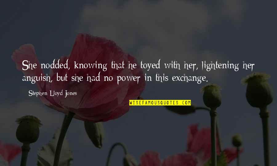 Claudianne Quotes By Stephen Lloyd Jones: She nodded, knowing that he toyed with her, Claudianne Quotes By Stephen Lloyd Jones: She nodded, knowing that he toyed with her,