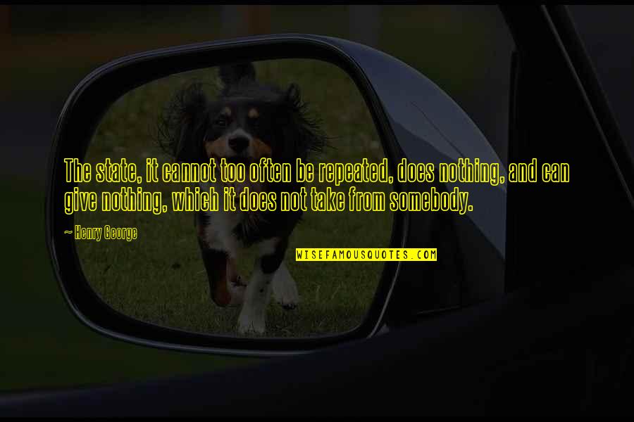 Claudicante Que Quotes By Henry George: The state, it cannot too often be repeated, Claudicante Que Quotes By Henry George: The state, it cannot too often be repeated,