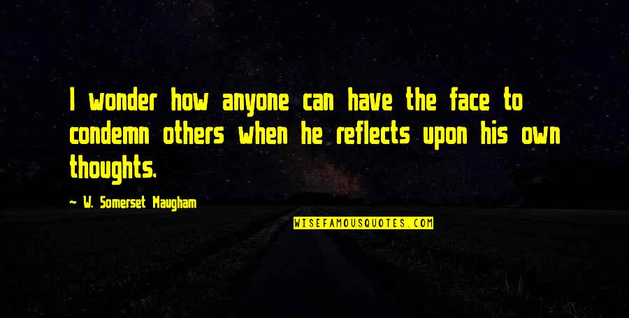 Claudication Pain Quotes By W. Somerset Maugham: I wonder how anyone can have the face