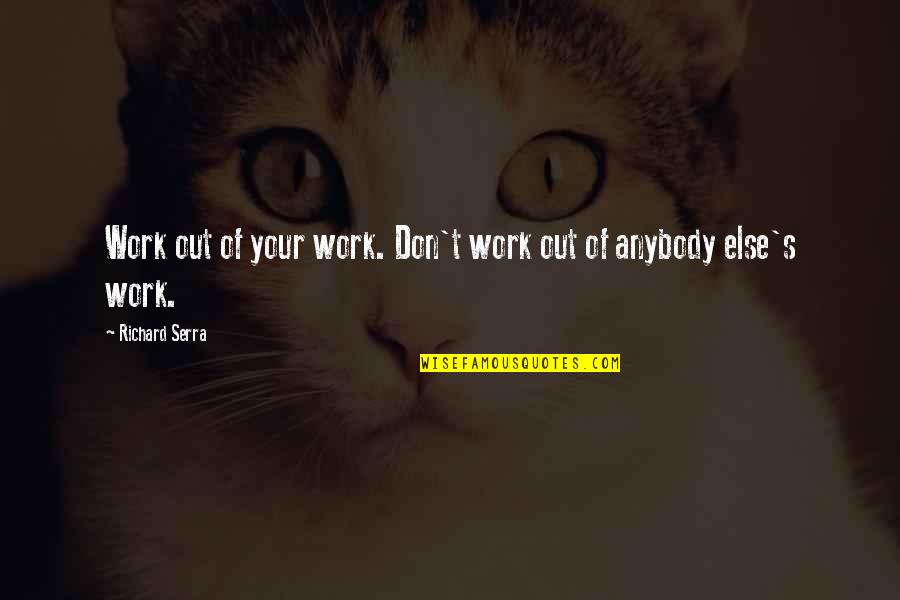 Claudine Barreto Quotes By Richard Serra: Work out of your work. Don't work out Claudine Barreto Quotes By Richard Serra: Work out of your work. Don't work out