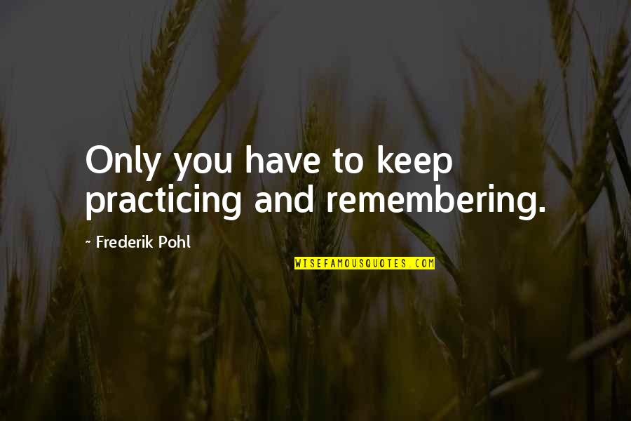 Claudinette Fouchard Quotes By Frederik Pohl: Only you have to keep practicing and remembering. Claudinette Fouchard Quotes By Frederik Pohl: Only you have to keep practicing and remembering.
