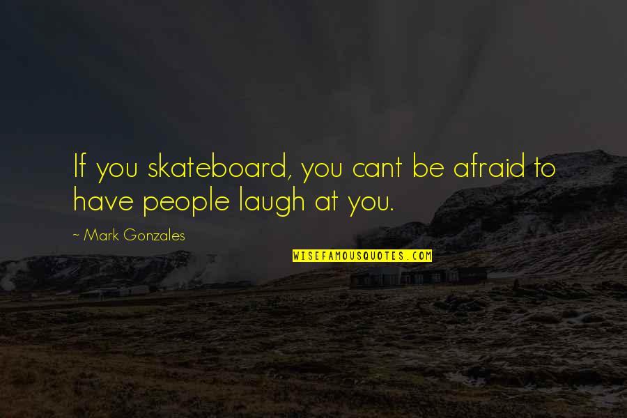 Claudinette Pierre Quotes By Mark Gonzales: If you skateboard, you cant be afraid to