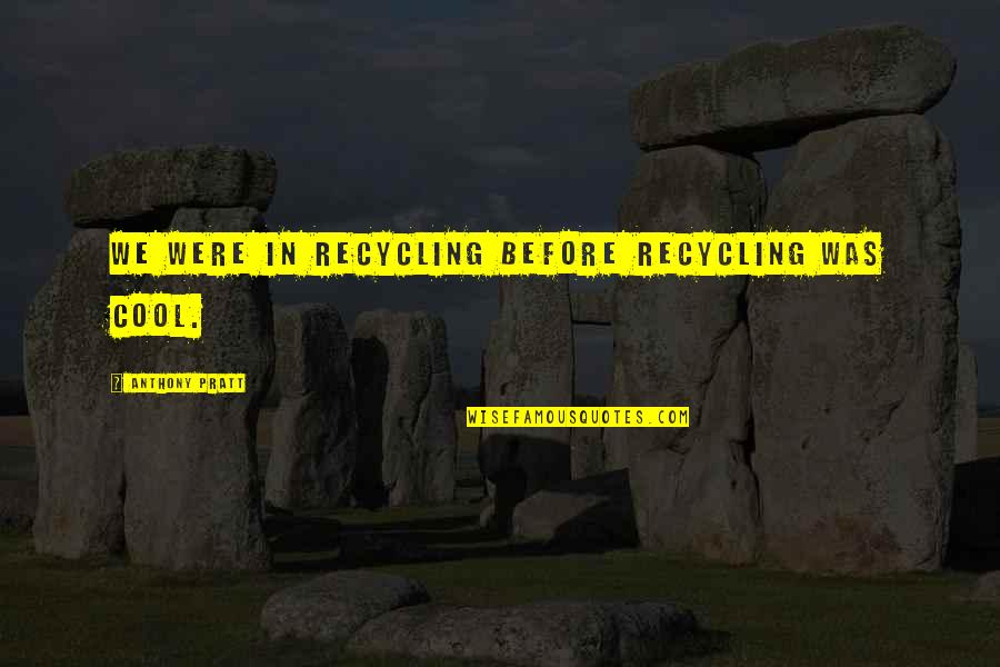 Claudinho Y Quotes By Anthony Pratt: We were in recycling before recycling was cool. Claudinho Y Quotes By Anthony Pratt: We were in recycling before recycling was cool.
