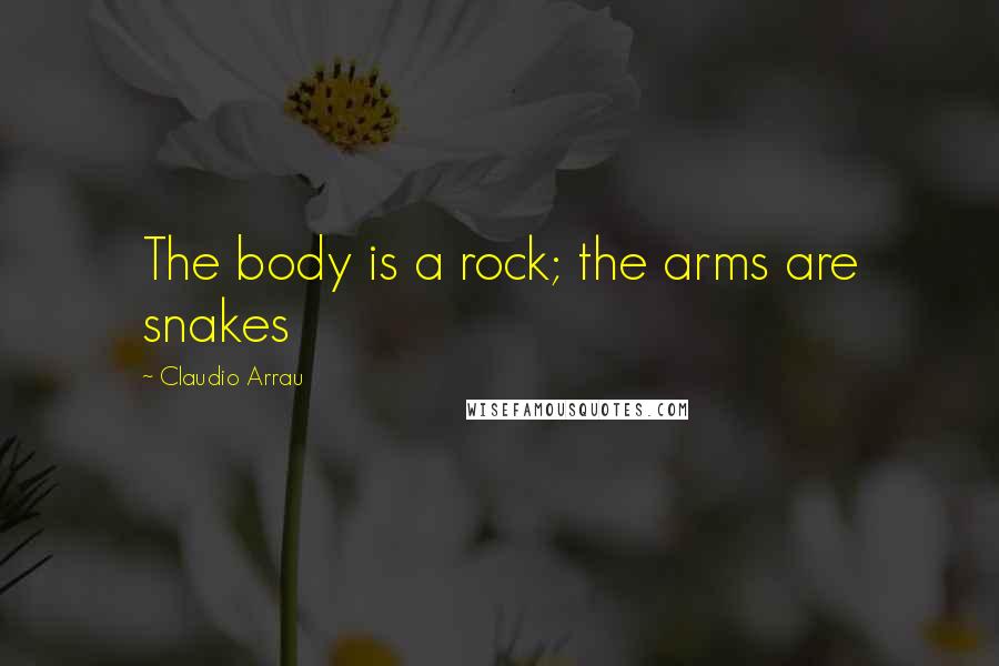 Claudio Arrau quotes: The body is a rock; the arms are snakes