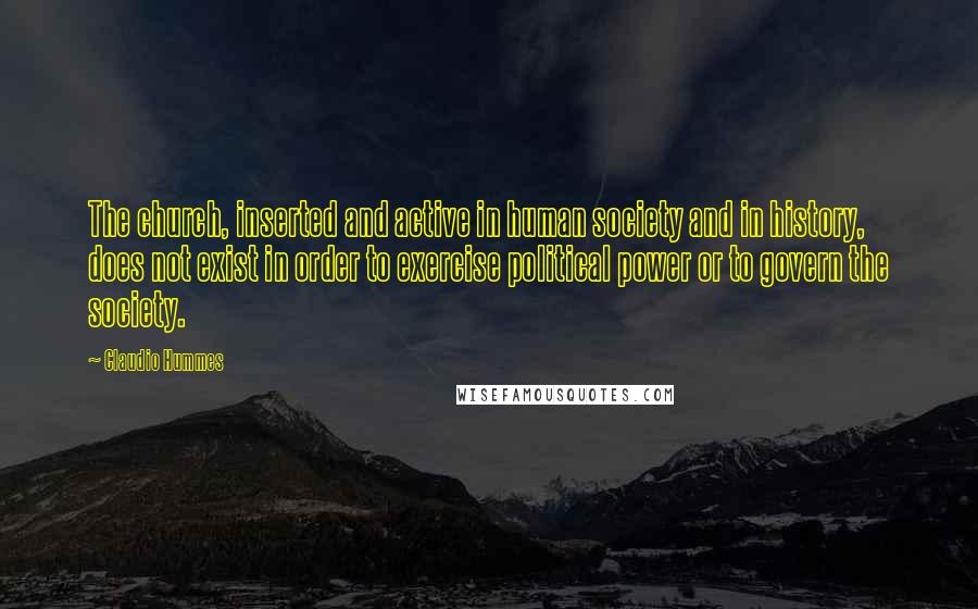 Claudio Hummes quotes: The church, inserted and active in human society and in history, does not exist in order to exercise political power or to govern the society.