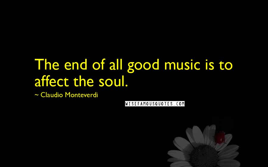 Claudio Monteverdi quotes: The end of all good music is to affect the soul.