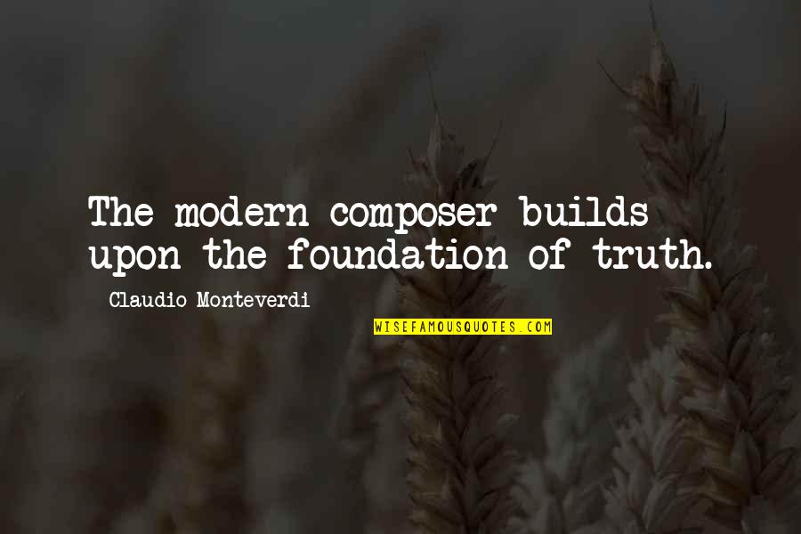 Claudio Monteverdi Quotes By Claudio Monteverdi: The modern composer builds upon the foundation of