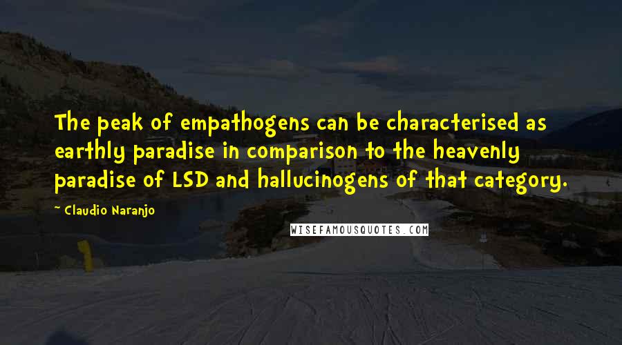 Claudio Naranjo quotes: The peak of empathogens can be characterised as earthly paradise in comparison to the heavenly paradise of LSD and hallucinogens of that category.