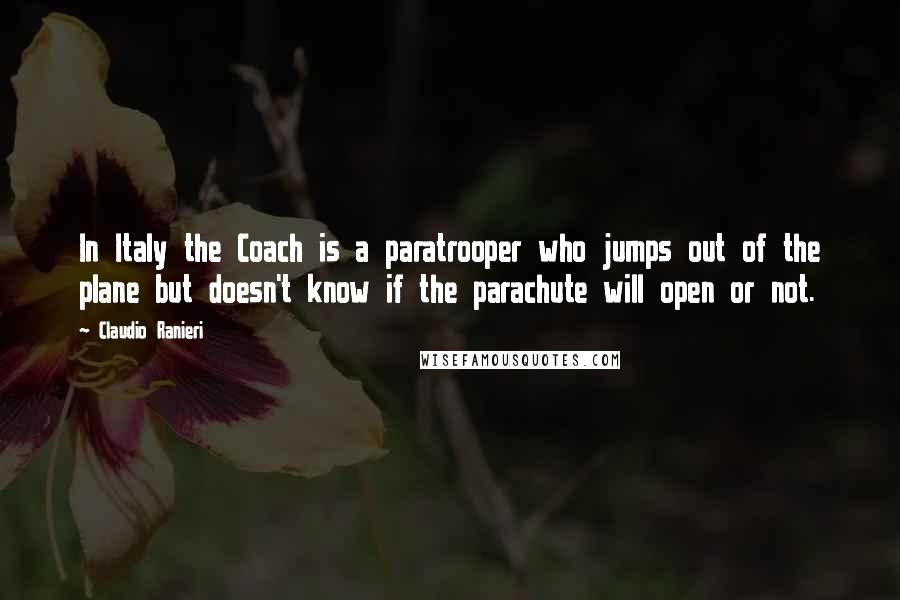 Claudio Ranieri quotes: In Italy the Coach is a paratrooper who jumps out of the plane but doesn't know if the parachute will open or not.