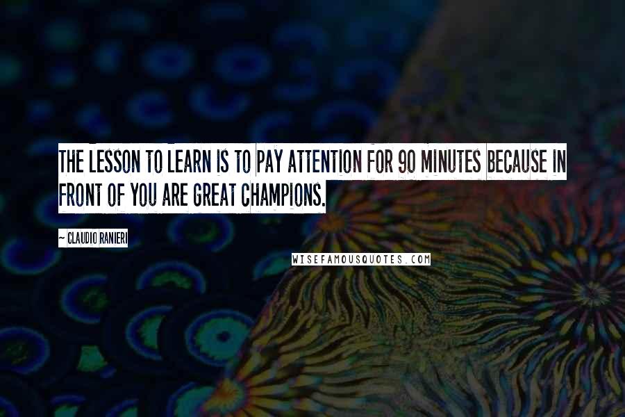 Claudio Ranieri quotes: The lesson to learn is to pay attention for 90 minutes because in front of you are great champions.