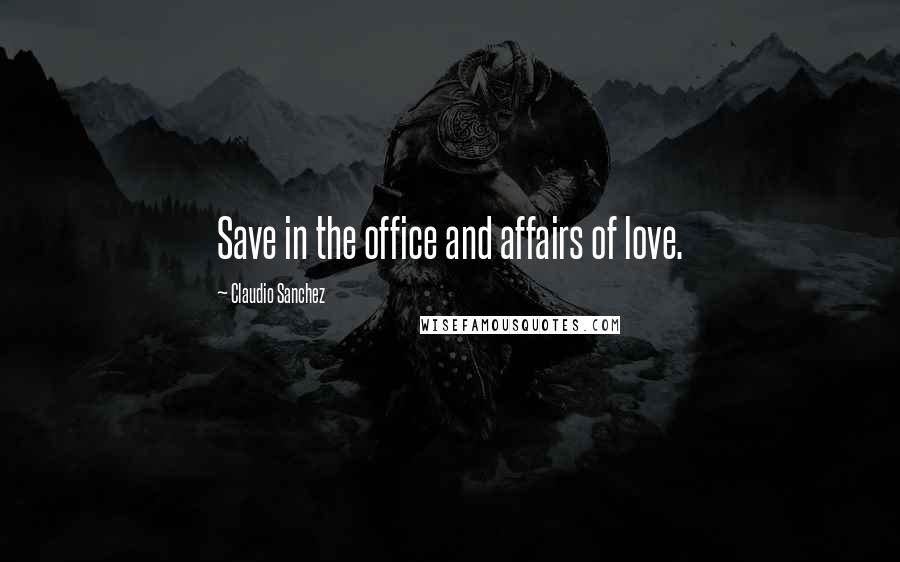 Claudio Sanchez quotes: Save in the office and affairs of love.