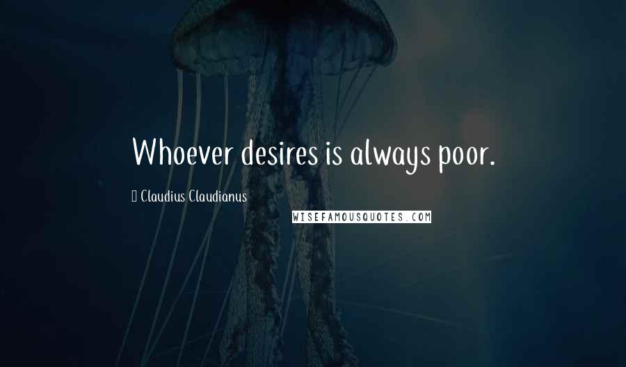 Claudius Claudianus quotes: Whoever desires is always poor.