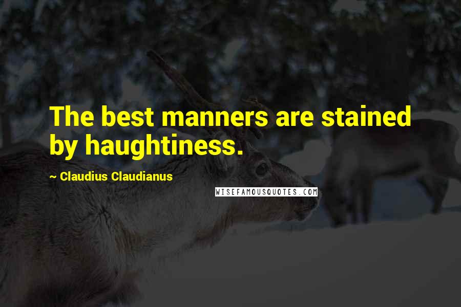 Claudius Claudianus quotes: The best manners are stained by haughtiness.