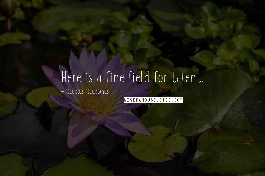 Claudius Claudianus quotes: Here is a fine field for talent.