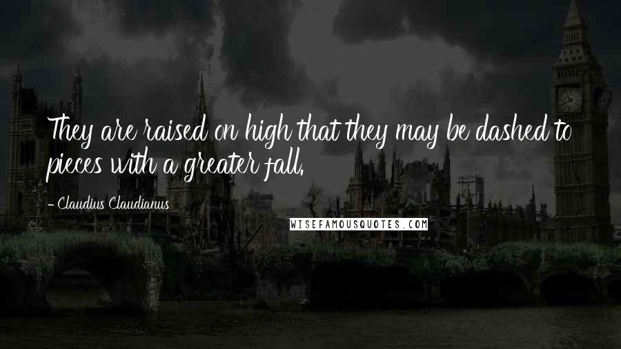 Claudius Claudianus quotes: They are raised on high that they may be dashed to pieces with a greater fall.