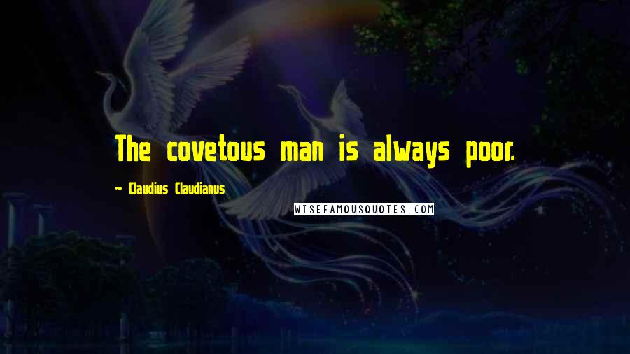 Claudius Claudianus quotes: The covetous man is always poor.