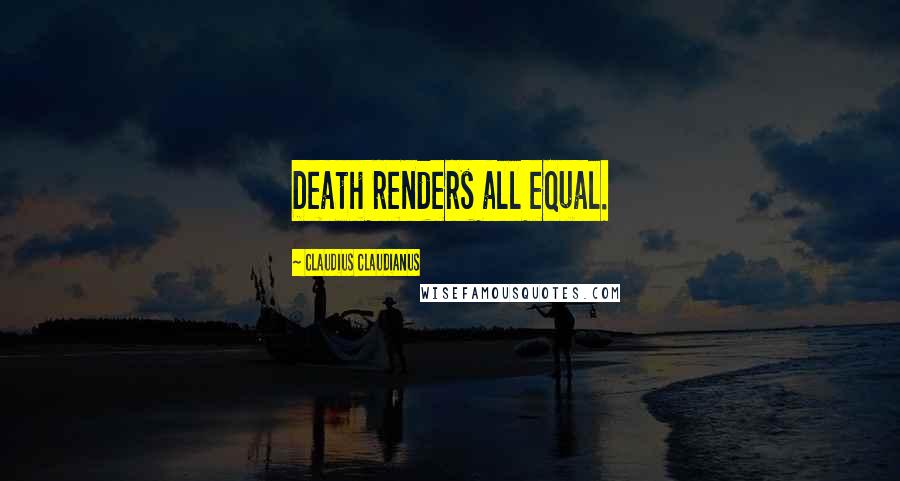 Claudius Claudianus quotes: Death renders all equal.
