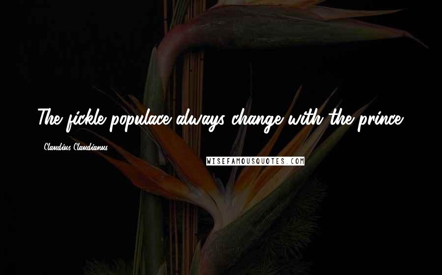 Claudius Claudianus quotes: The fickle populace always change with the prince.