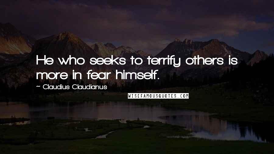 Claudius Claudianus quotes: He who seeks to terrify others is more in fear himself.
