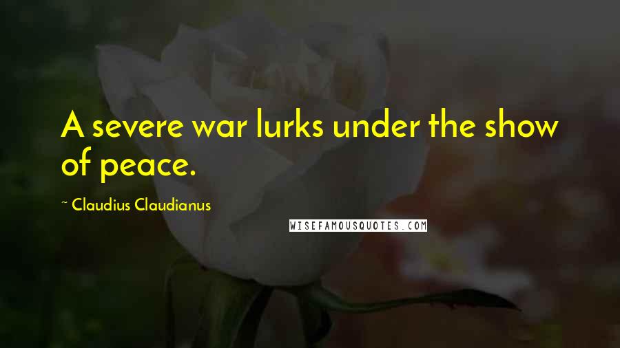 Claudius Claudianus quotes: A severe war lurks under the show of peace.