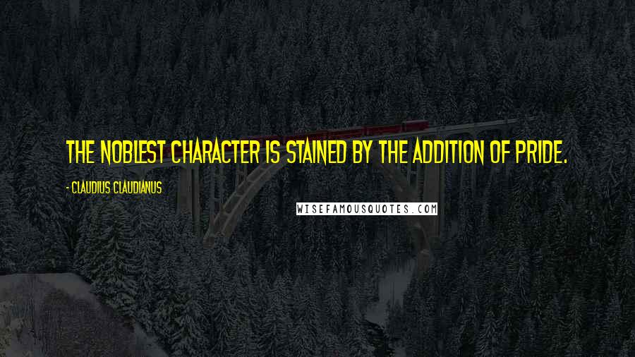 Claudius Claudianus quotes: The noblest character is stained by the addition of pride.