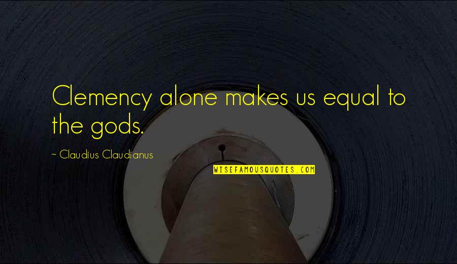 Claudius Claudianus Quotes By Claudius Claudianus: Clemency alone makes us equal to the gods.