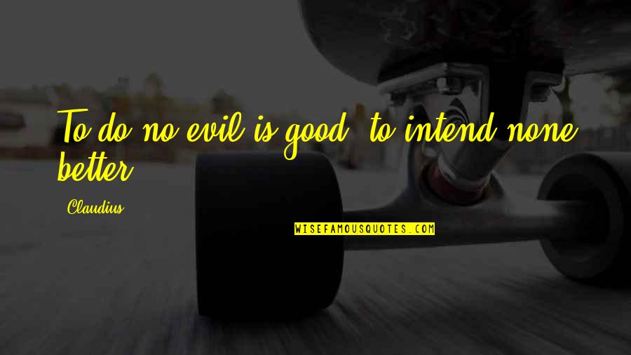 Claudius Evil Quotes By Claudius: To do no evil is good, to intend