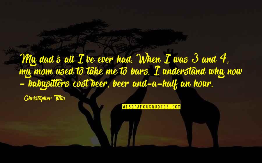 Claudius Killing The King Quotes By Christopher Titus: My dad's all I've ever had. When I Claudius Killing The King Quotes By Christopher Titus: My dad's all I've ever had. When I