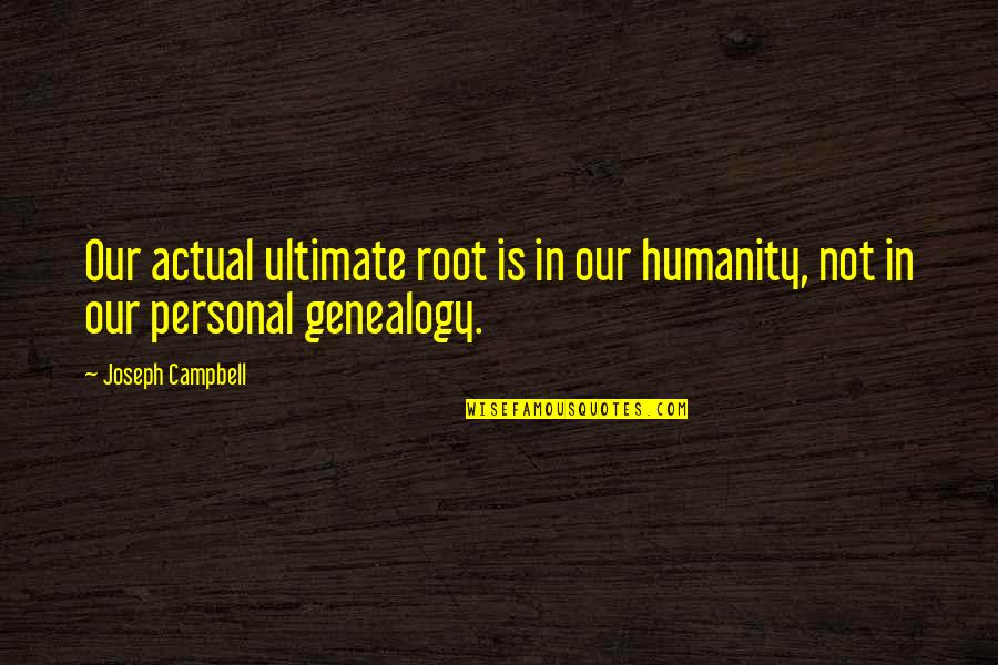 Claudius Power Hungry Quotes By Joseph Campbell: Our actual ultimate root is in our humanity,