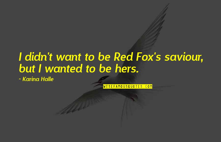 Claudius Power Hungry Quotes By Karina Halle: I didn't want to be Red Fox's saviour,